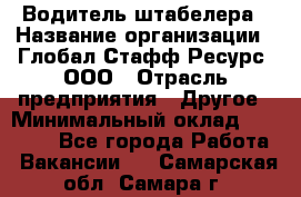 Водитель штабелера › Название организации ­ Глобал Стафф Ресурс, ООО › Отрасль предприятия ­ Другое › Минимальный оклад ­ 40 000 - Все города Работа » Вакансии   . Самарская обл.,Самара г.